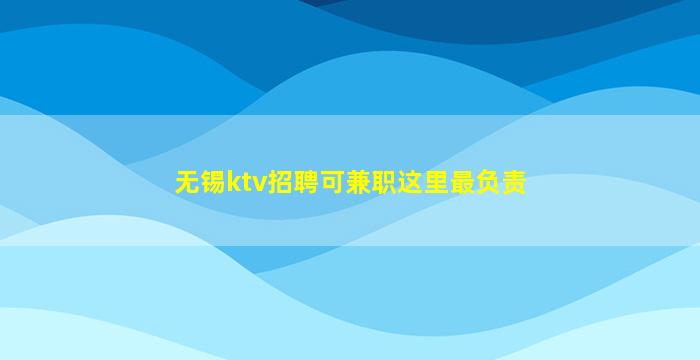 无锡ktv招聘可兼职这里最负责